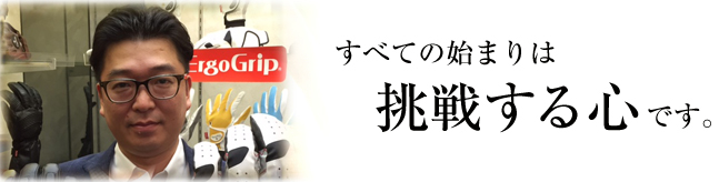 すべての始まりは挑戦する心です。