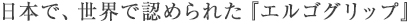 日本で、世界で認められた『エルゴグリップ』